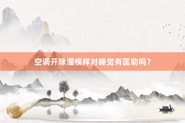 空调开除湿模样对睡觉有匡助吗？